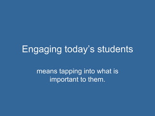 Engaging today’s students means tapping into what is important to them. 