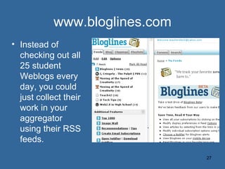 www.bloglines.com <ul><li>Instead of checking out all 25 student Weblogs every day, you could just collect their work in y...
