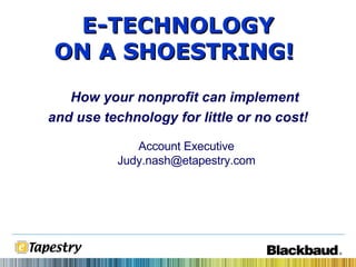 Account Executive [email_address] E-TECHNOLOGY ON A SHOESTRING!   How your nonprofit can implement and use technology for little or no cost! 