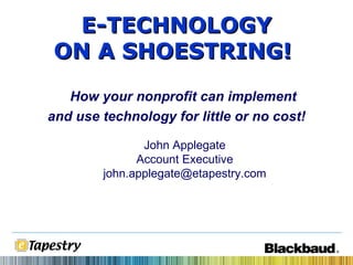 John Applegate Account Executive [email_address] E-TECHNOLOGY ON A SHOESTRING!   How your nonprofit can implement and use technology for little or no cost! 