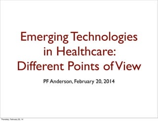 Emerging Technologies
in Healthcare:
Different Points of View
PF Anderson, February 20, 2014

Thursday, February 20, 14

 