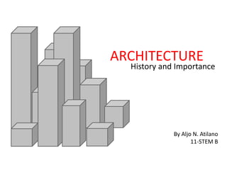 ARCHITECTURE
History and Importance
By Aljo N. Atilano
11-STEM B
 