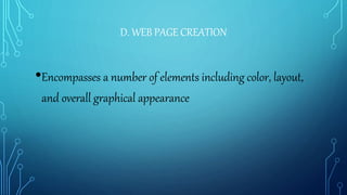 D. WEB PAGE CREATION
•Encompasses a number of elements including color, layout,
and overall graphical appearance
 