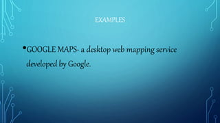 EXAMPLES
•GOOGLE MAPS- a desktop web mapping service
developed by Google.
 