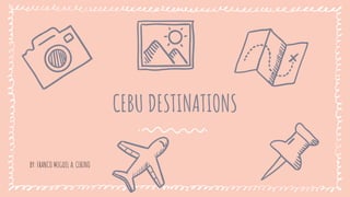 CEBU DESTINATIONS
BY: FRANCO MIGUEL A. CERINO
 