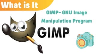 What is It
GIMP- GNU Image
Manipulation Program
 