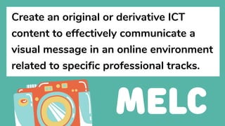 Create an original or derivative ICT
content to effectively communicate a
visual message in an online environment
related to specific professional tracks.
 