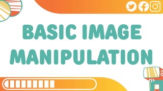 BASIC IMAGE
MANIPULATION
 
