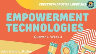 EMPOWERMENT
TECHNOLOGIES
Quarter 1-Week 4
CRECENCIA DRUCILA LOPEZ SHS
John Carlo L. Rollon
 