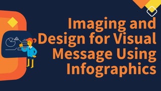 Imaging and
Design for Visual
Message Using
Infographics
 
