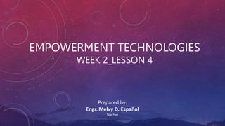 EMPOWERMENT TECHNOLOGIES
WEEK 2_LESSON 4
Prepared by:
Engr. Melvy D. Español
Teacher
 