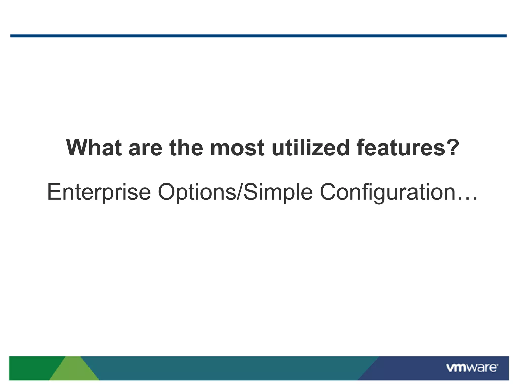 What are the most utilized features?
Enterprise Options/Simple Configuration…
 