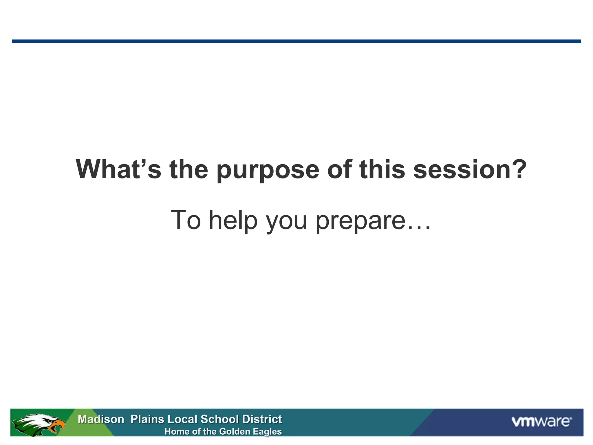 What’s the purpose of this session?
                To help you prepare…




Madison Plains Local School District
               Home of the Golden Eagles
 