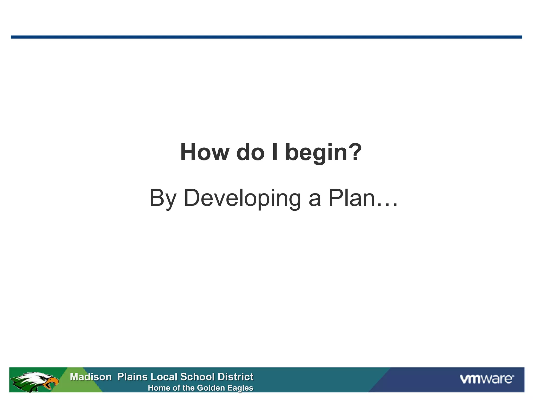 How do I begin?
               By Developing a Plan…




Madison Plains Local School District
               Home of the Golden Eagles
 
