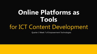 Online Platforms as
Tools
for ICT Content Development
Quarter 3 Week 7 of Empowerment Technologies
 