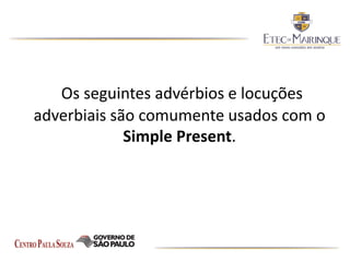 Os seguintes advérbios e locuções
adverbiais são comumente usados com o
Simple Present.
 