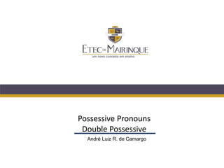 Possessive Pronouns
Double Possessive
André Luiz R. de Camargo
 