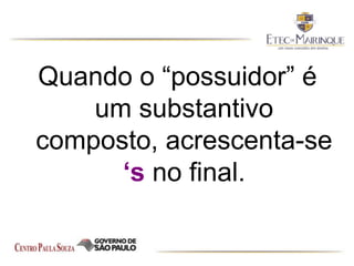 Quando o “possuidor” é
um substantivo
composto, acrescenta-se
‘s no final.
 