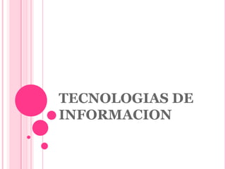 TECNOLOGIAS DE
INFORMACION
 