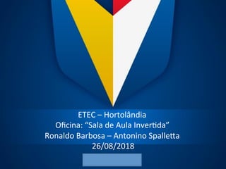 ETEC	–	Hortolândia	
Oﬁcina:	“Sala	de	Aula	Inver;da”	
Ronaldo	Barbosa	–	Antonino	SpalleBa	
	26/08/2018	
 