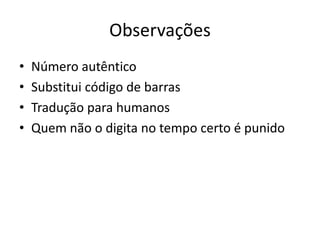 Observações
•   Número autêntico
•   Substitui código de barras
•   Tradução para humanos
•   Quem não o digita no tempo certo é punido
 