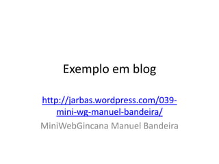 Exemplo em blog

http://jarbas.wordpress.com/039-
    mini-wg-manuel-bandeira/
MiniWebGincana Manuel Bandeira
 