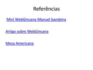 Referências
Mini WebGincana Manuel bandeira

Artigo sobre WebGincana

Mesa Americana
 