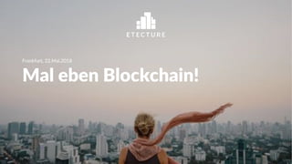 Mal eben Blockchain!
Frankfurt, 22.Mai.2018
 