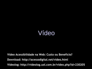 Vídeo Video Acessibilidade na Web: Custo ou Benefício? Download: http://acessodigital.net/video.html Videolog: http://videolog.uol.com.br/video.php?id=230205 