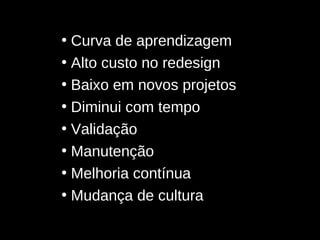 Curva de aprendizagem Alto custo no redesign Baixo em novos projetos Diminui com tempo Validação Manutenção Melhoria contínua Mudança de cultura 