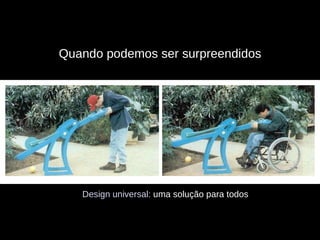 Quando podemos ser surpreendidos Design universal:  uma solução para todos 