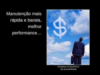 Visualizar os benefícios  da acessibilidade Manutenção mais rápida e barata, melhor performance… 