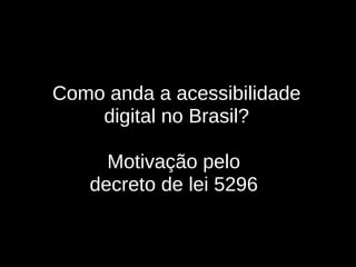 Como anda a acessibilidade digital no Brasil? Motivação  pelo  decreto de lei 5296  