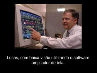Lucas, com baixa visão utilizando o software ampliador de tela. 