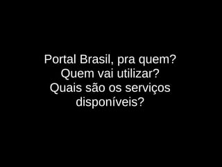 Portal Brasil, pra quem? Quem vai utilizar? Quais são os serviços disponíveis? 