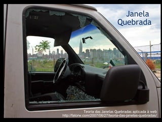 Janela   Quebrada Teoria das Janelas Quebradas aplicada à web http://fatorw.com/2007/06/27/teoria-das-janelas-quebradas/ 