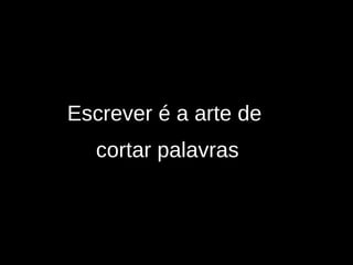 Escrever é a arte de  cortar palavras 