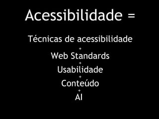 Acessibilidade = Técnicas de acessibilidade   +   Web Standards  +  Usabilidade +  Conteúdo +  AI  