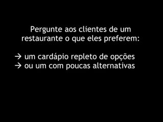 Pergunte aos clientes de um restaurante o que eles preferem:    um cardápio repleto de opções    ou um com poucas alternativas 