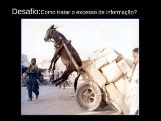 Desafio: Como tratar o excesso de informação? 