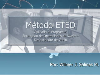 Método ETED

Aplicado al Programa:
Encargado de Operaciones de Vuelo –
Despachador de Vuelo

Por: Wilmer J. Salinas M.

 