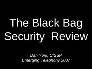 The Black Bag Security  Review Dan York, CISSP Emerging Telephony 2007 