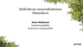 Anne Kokkonen
kehittämispäällikkö
Etelä-Savon maakuntaliitto
Etelä-Savon vuorovaikutteinen
tilannekuva
 