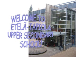 WELCOME TO ETELÄ-TAPIOLA  UPPER SECONDARY  SCHOOL! 