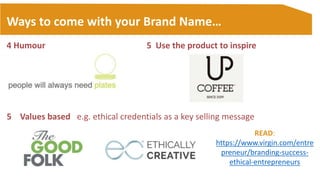 Ways to come with your Brand Name…
4 Humour 5 Use the product to inspire
5 Values based e.g. ethical credentials as a key ...