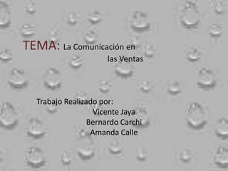 TEMA:La Comunicación en 				las Ventas  Trabajo Realizado por: Vicente Jaya Bernardo Carchi Amanda Calle 