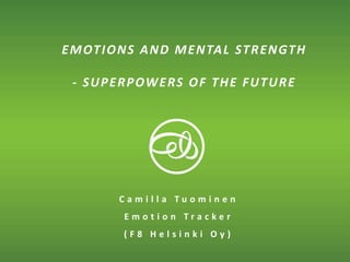 © E M O T I O N T R A C K
EMOTIONS AND MENTAL STRENGTH
- SUPERPOWERS OF THE FUTURE
C a m i l l a T u o m i n e n
E m o t i o n T r a c k e r
( F 8 H e l s i n k i O y )
 