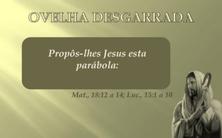Propôs-lhes Jesus esta
     parábola:

     Mat., 18:12 a 14; Luc., 15:1 a 10
 