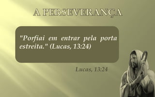 "Porfiai em entrar pela porta
estreita." (Lucas, 13:24)


                Lucas, 13:24
 