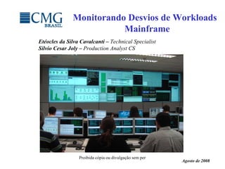 Etéocles da Silva Cavalcanti –  Technical  S pecialist  Silvio Cesar Joly –  Production Analyst CS Monitorando Desvios de Workloads   Mainframe Agosto de 2008 